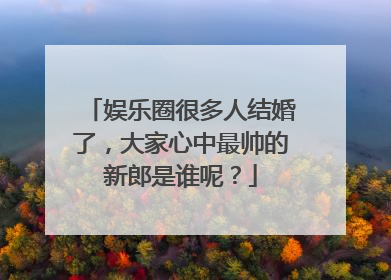 娱乐圈很多人结婚了,大家心中最帅的新郎是谁呢?