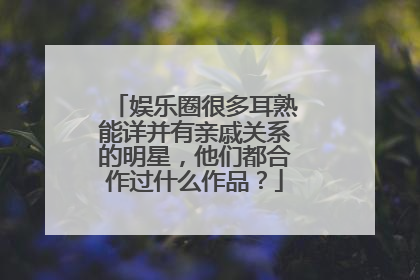 娱乐圈很多耳熟能详并有亲戚关系的明星,他们都合作过什么作品?