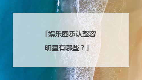 娱乐圈承认整容明星有哪些?