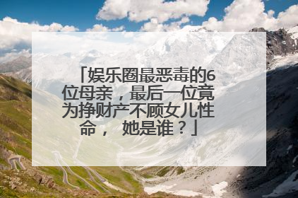 娱乐圈最恶毒的6位母亲,最后一位竟为挣财产不顾女儿性命, 她是谁?