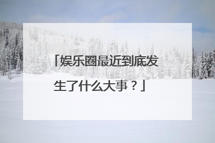 娱乐圈最近到底发生了什么大事?