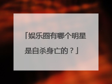 娱乐圈有哪个明星是自杀身亡的？