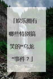 娱乐圈有哪些特别搞笑的“乌龙”事件?