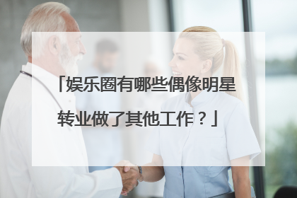 娱乐圈有哪些偶像明星转业做了其他工作？