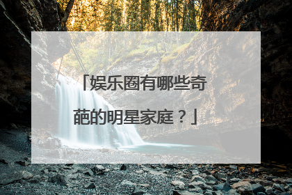 娱乐圈有哪些奇葩的明星家庭？