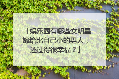 娱乐圈有哪些女明星嫁给比自己小的男人，还过得很幸福？