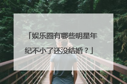 娱乐圈有哪些明星年纪不小了还没结婚?