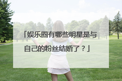 娱乐圈有哪些明星是与自己的粉丝结婚了？