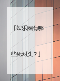 娱乐圈有哪些死对头?