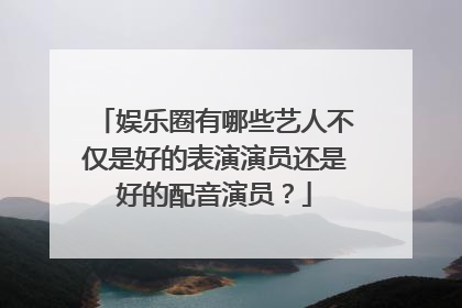 娱乐圈有哪些艺人不仅是好的表演演员还是好的配音演员?