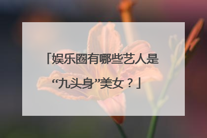 娱乐圈有哪些艺人是“九头身”美女？
