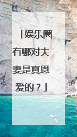 娱乐圈有哪对夫妻是真恩爱的?