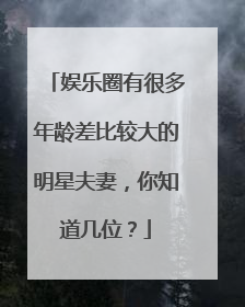 娱乐圈有很多年龄差比较大的明星夫妻，你知道几位？