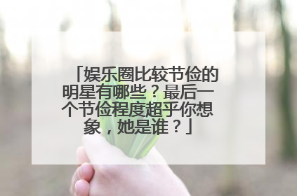 娱乐圈比较节俭的明星有哪些?最后一个节俭程度超乎你想象,她是谁?