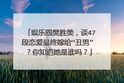 娱乐圈樊胜美，谈47段恋爱最终嫁给“丑男”？你知道她是谁吗？