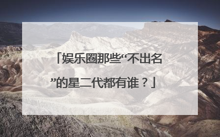 娱乐圈那些“不出名”的星二代都有谁？