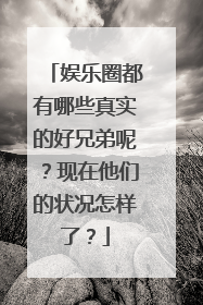 娱乐圈都有哪些真实的好兄弟呢？现在他们的状况怎样了？
