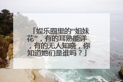 娱乐圈里的“姐妹花”，有的耳熟能详，有的无人知晓，你知道她们是谁吗？