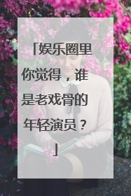 娱乐圈里你觉得，谁是老戏骨的年轻演员？