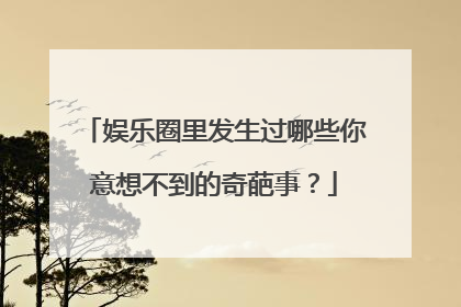 娱乐圈里发生过哪些你意想不到的奇葩事？