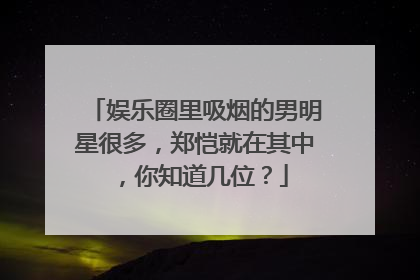 娱乐圈里吸烟的男明星很多，郑恺就在其中，你知道几位？