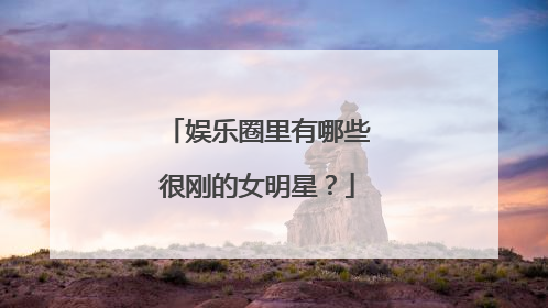 娱乐圈里有哪些很刚的女明星？