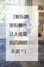 娱乐圈里有哪些让人羡慕的高颜值夫妻？