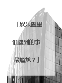 娱乐圈里谁遇到的事最尴尬？