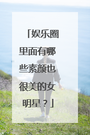 娱乐圈里面有哪些素颜也很美的女明星？