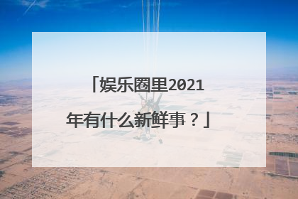 娱乐圈里2021年有什么新鲜事？