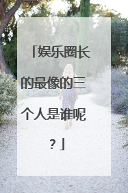 娱乐圈长的最像的三个人是谁呢？