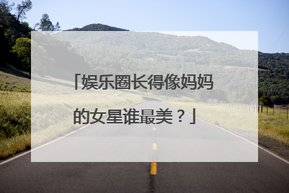 娱乐圈长得像妈妈的女星谁最美?