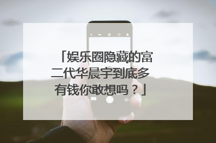 娱乐圈隐藏的富二代华晨宇到底多有钱你敢想吗？