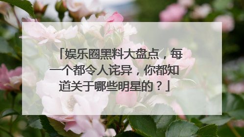 娱乐圈黑料大盘点,每一个都令人诧异,你都知道关于哪些明星的?