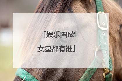 娱乐圈h姓女星都有谁
