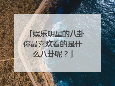 娱乐明星的八卦你最喜欢看的是什么八卦呢？