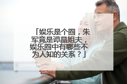 娱乐是个圈，朱军竟是谭晶姐夫，娱乐圈中有哪些不为人知的关系？