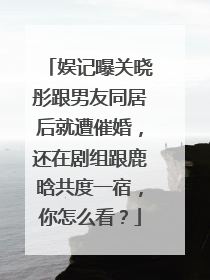 娱记曝关晓彤跟男友同居后就遭催婚，还在剧组跟鹿晗共度一宿，你怎么看？