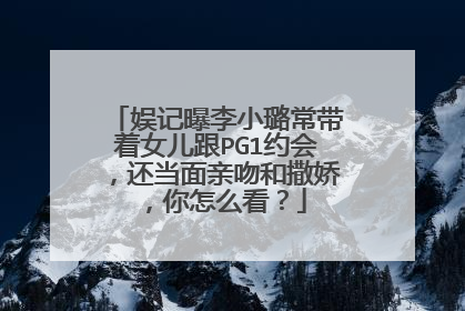 娱记曝李小璐常带着女儿跟PG1约会,还当面亲吻和撒娇,你怎么看?