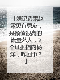 娱记透露赵露思有男友,是颜值很高的流量艺人,3个证据指向杨洋,咋回事?