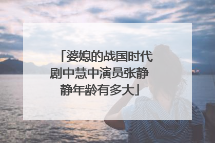 婆媳的战国时代剧中慧中演员张静静年龄有多大