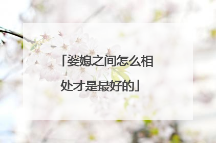婆媳之间怎么相处才是最好的