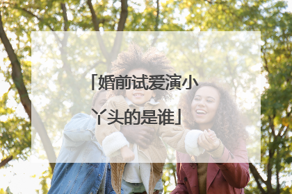 婚前试爱演小丫头的是谁