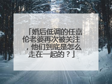婚后低调的任嘉伦老婆再次被关注，他们到底是怎么走在一起的？