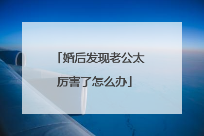 婚后发现老公太厉害了怎么办