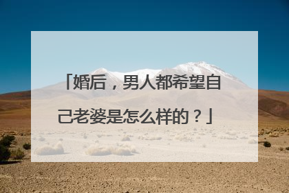 婚后，男人都希望自己老婆是怎么样的？