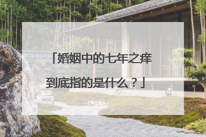 婚姻中的七年之痒到底指的是什么？