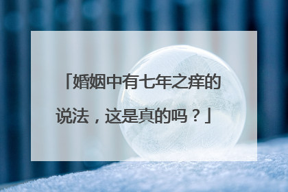 婚姻中有七年之痒的说法，这是真的吗？
