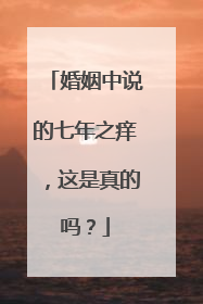婚姻中说的七年之痒，这是真的吗？