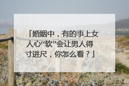 婚姻中,有的事上女人心“软”会让男人得寸进尺,你怎么看?